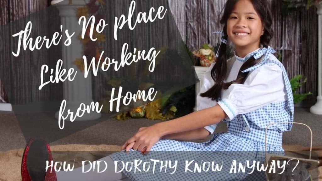 Dorothy Knew, There’s No Place Like Working from Home