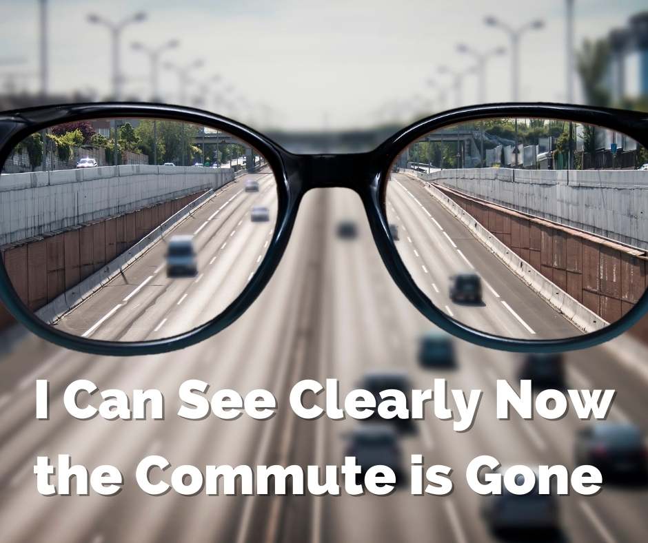 I Can See Clearly Now the Commute Is Gone