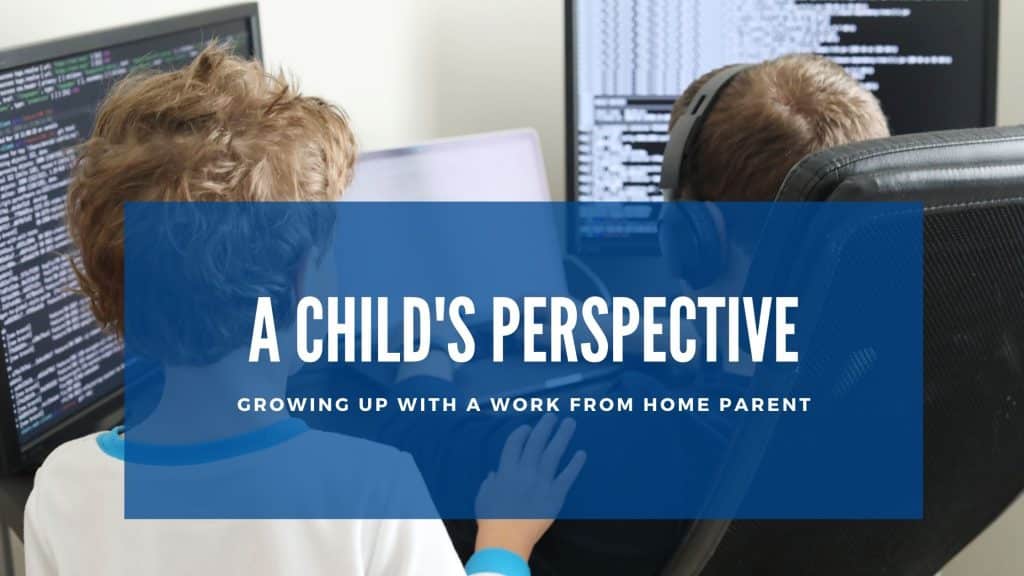 Growing Up with a Work from Home Parent – A Child’s Perspective